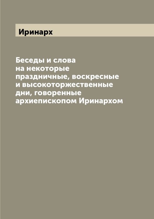 Обложка книги «Беседы и слова на некоторые праздничные, воскресные и высокоторжественные дни, говоренные архиепископом ом» — Иринарх, ISBN 9785519873352