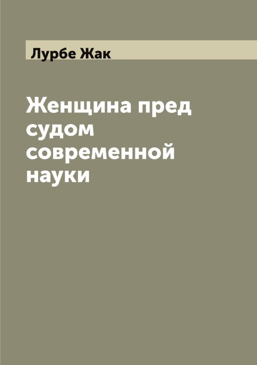 Обложка книги «Женщина пред судом современной науки» — Лурбе Жак, ISBN 9785519941761