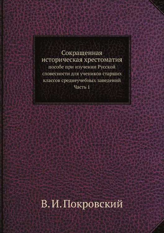 Сокращенная историческая хрестоматия : пособе при изучении Русской словесности для учеников старших классов среднеучебных заведений