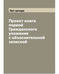 Проект книги первой Гражданского уложения с объяснительной запиской