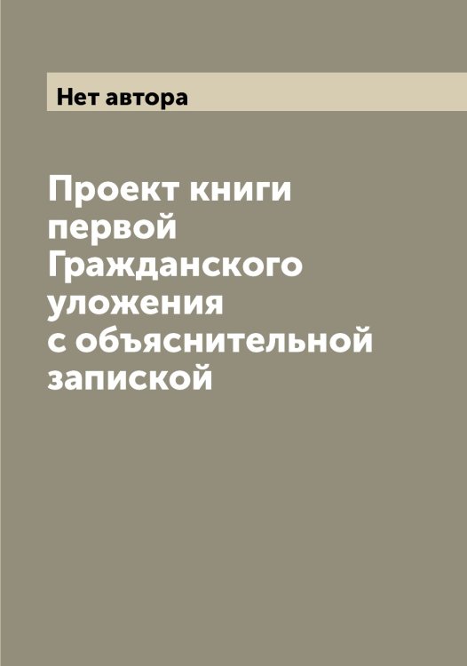 Обложка книги «Проект книги первой Гражданского уложения с объяснительной запиской» — Нет автора, ISBN 9785519826655