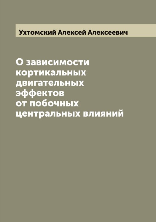 Обложка книги «О зависимости кортикальных двигательных эффектов от побочных центральных влияний» — Ухтомский Алексей Алексеевич, ISBN 9785519785211