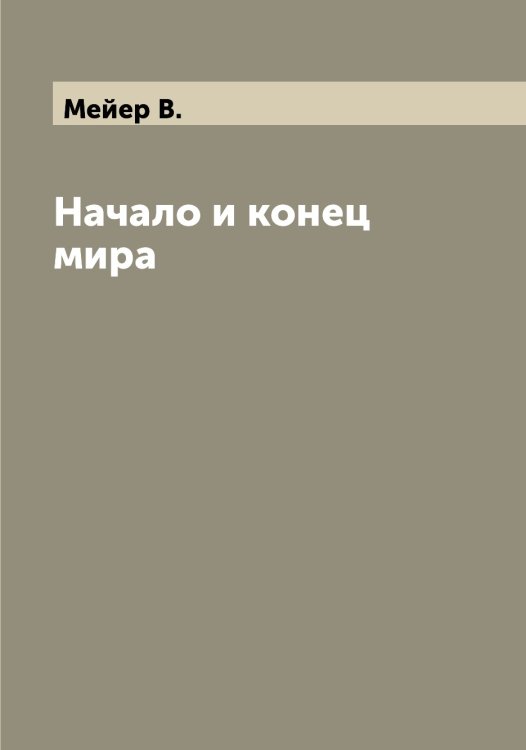 Обложка книги «Начало и конец мира» — Мейер В., ISBN 9785519960298