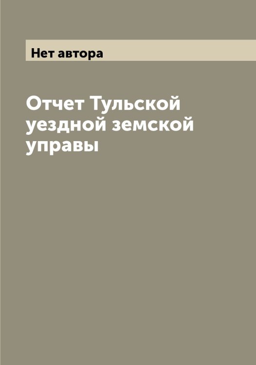Обложка книги «Отчет Тульской уездной земской управы» — Нет автора, ISBN 9785519777322