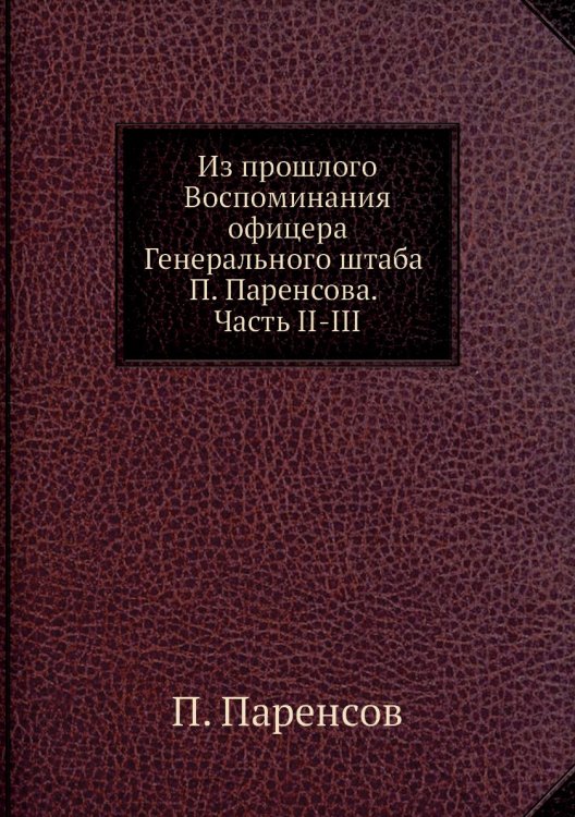 Обложка книги «Из прошлого Воспоминания офицера Генерального штаба а. Часть II-III» — П. Паренсов, ISBN 9785519626101