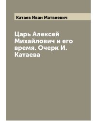 Царь Алексей Михайлович и его время. Очерк И. Катаева