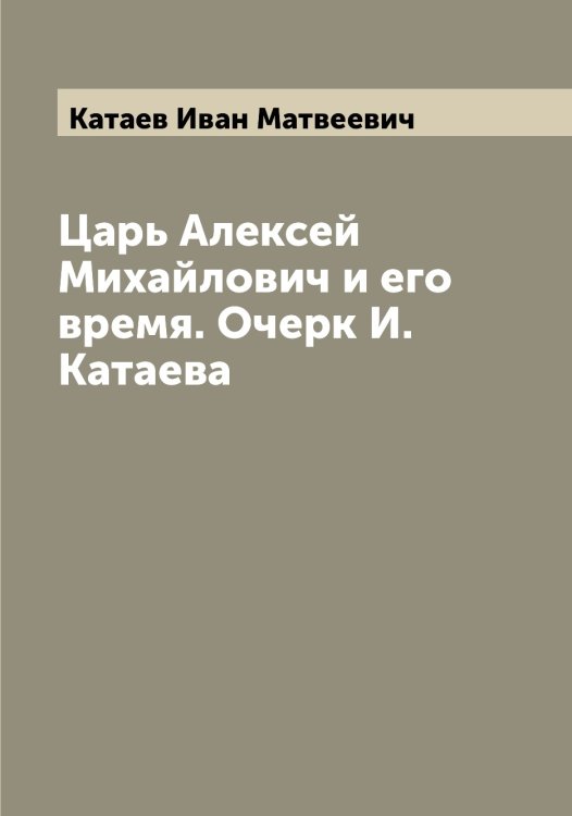 Обложка книги «Царь Алексей Михайлович и его время. Очерк И. Катаева» — Катаев Иван Матвеевич, ISBN 9785519885928