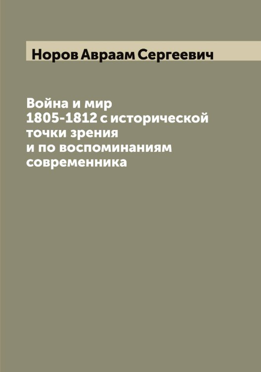 Обложка книги «Война и мир 1805-1812 с исторической точки зрения и по воспоминаниям современника» — Норов Авраам Сергеевич, ISBN 9785521256952