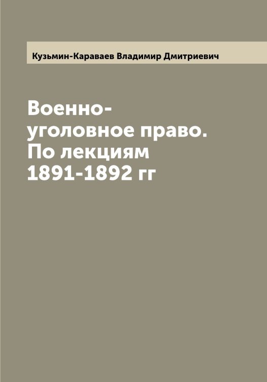 Обложка книги «Военно-уголовное право. По лекциям 1891-1892 гг» — Кузьмин-Караваев Владимир Дмитриевич, ISBN 9785519916271