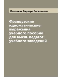 Французские идиоматические выражения: учебного пособие для высш. педагог учебного заведений