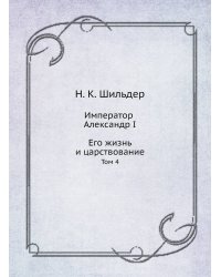Император Александр I. Его жизнь и царствование