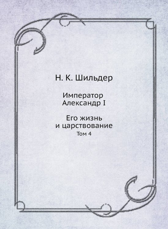 Император Александр I. Его жизнь и царствование
