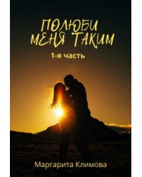 Полюби меня таким.  Книга 1