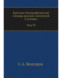 Критико-биографический словарь русских писателей и ученых. Том VI. С алфавитным указателем ко всем VI томам