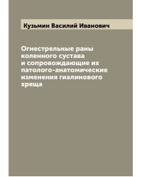 Огнестрельные раны коленного сустава и сопровождающие их патолого-анатомические изменения гиалинового хряща