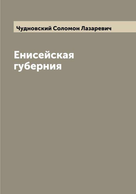 Обложка книги «Енисейская губерния» — Чудновский Соломон Лазаревич, ISBN 9785521304493