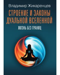 Строение и законы дуальной вселенной. Жизнь без границ