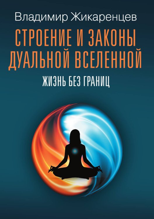 Строение и законы дуальной вселенной. Жизнь без границ Обложка книги «Строение и законы дуальной вселенной. Жизнь без границ» — Владимир Жикаренцев, ISBN 9785517094926