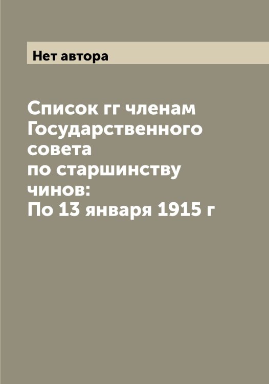 Список гг членам Государственного совета по старшинству чинов: По 13 января 1915 г Обложка книги «Список гг членам Государственного совета по старшинству чинов: По 13 января 1915 г» — Нет автора, ISBN 9785519820868