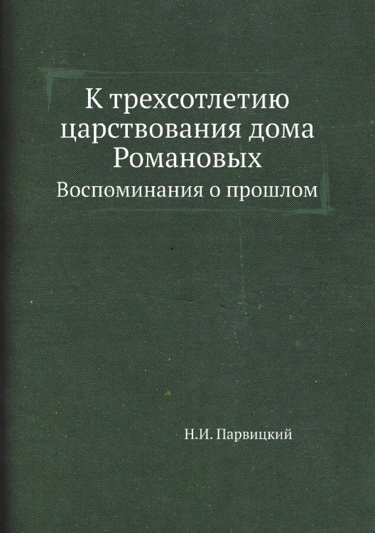 Обложка книги «К трехсотлетию царствования дома Романовых» — Н.И. Парвицкий, ISBN 9785518069367