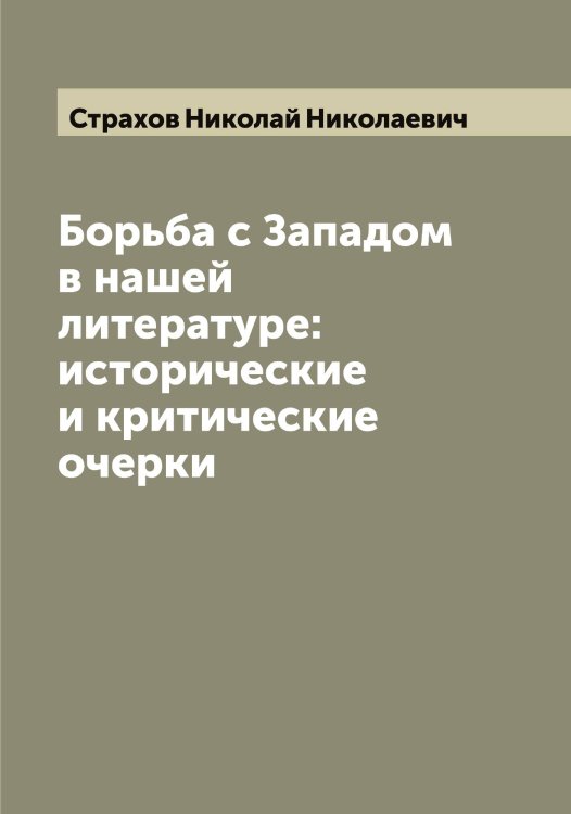 Обложка книги «Борьба с Западом в нашей литературе: исторические и критические очерки» — Страхов Николай Николаевич, ISBN 9785519755702
