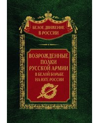 Возрожденные полки русской армии в белой борьбе на юге России