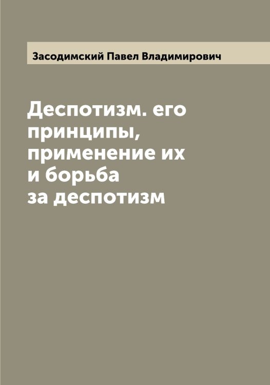 Деспотизм. его принципы, применение их и борьба за деспотизм Обложка книги «Деспотизм. его принципы, применение их и борьба за деспотизм» — Засодимский Павел Владимирович, ISBN 9785519858359