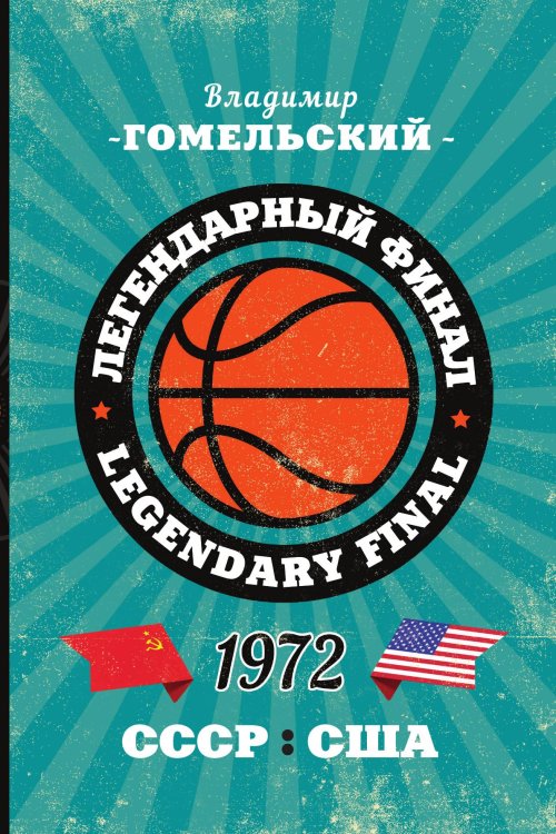 Обложка книги «Легендарный финал 1972 года. СССР и США» — Гомельский Владимир Александрович, ISBN 9785041981884