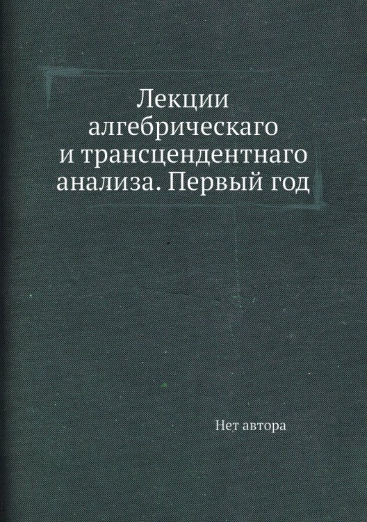 Лекции алгебрическаго и трансцендентнаго анализа. Первый год