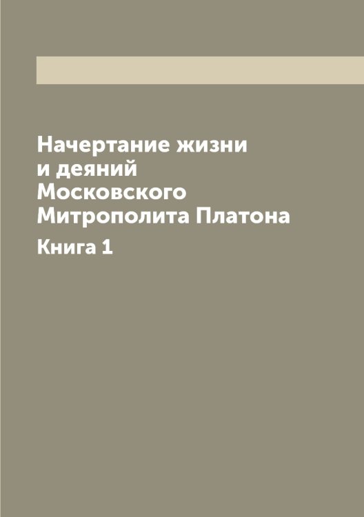 Начертание жизни и деяний Московского Митрополита Платона Начертание жизни и деяний Московского Митрополита Платона