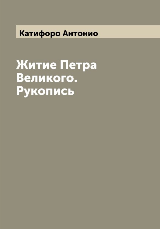 Обложка книги «Житие Петра Великого. Рукопись» — Катифоро Антонио, ISBN 9785519886130