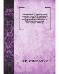 Собеседования с старообрядцами, веденные в зале С.-Петербургской городской думы профессором Казанской Духовной Академии Н.И. Ивановским в декабре 1888 и январе 1889 года