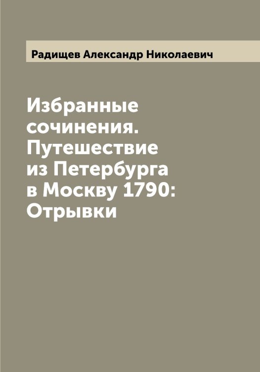 Обложка книги «Избранные сочинения. Путешествие из Петербурга в Москву 1790: Отрывки» — Радищев Александр Николаевич, ISBN 9785519801973