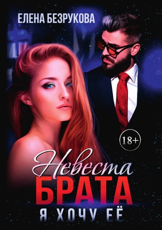 Обложка книги «Невеста брата. Я хочу её» — Елена Безрукова, ISBN 9785521900824