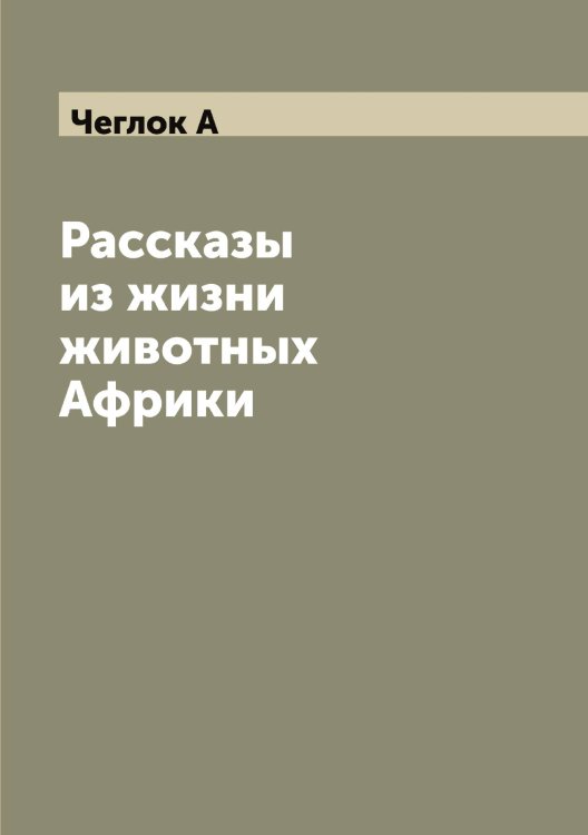 Обложка книги «Рассказы из жизни животных Африки» — Чеглок А, ISBN 9785521298761