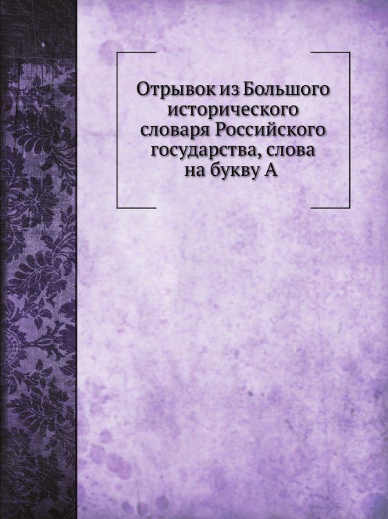Отрывок из Большого исторического словаря Российского государства, слова на букву А