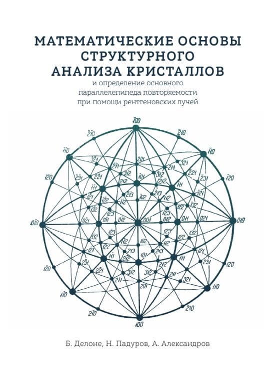 Обложка книги «Математические основы структурного анализа кристаллов и определение основного параллелепипеда повторяемости при помощи рентгеновских лучей» — Б. Делоне; Н. Падуров; А. Александров, ISBN 9785458358439