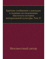 Краткие сообщения о докладах и полевых исследованиях Института истории материальной культуры. Том 37