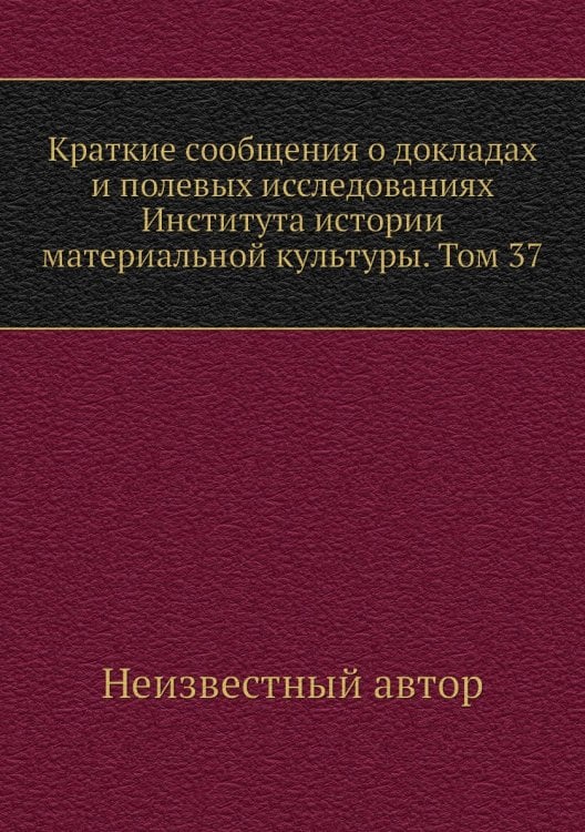 Краткие сообщения о докладах и полевых исследованиях Института истории материальной культуры. Том 37