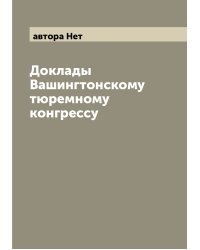 Доклады Вашингтонскому тюремному конгрессу