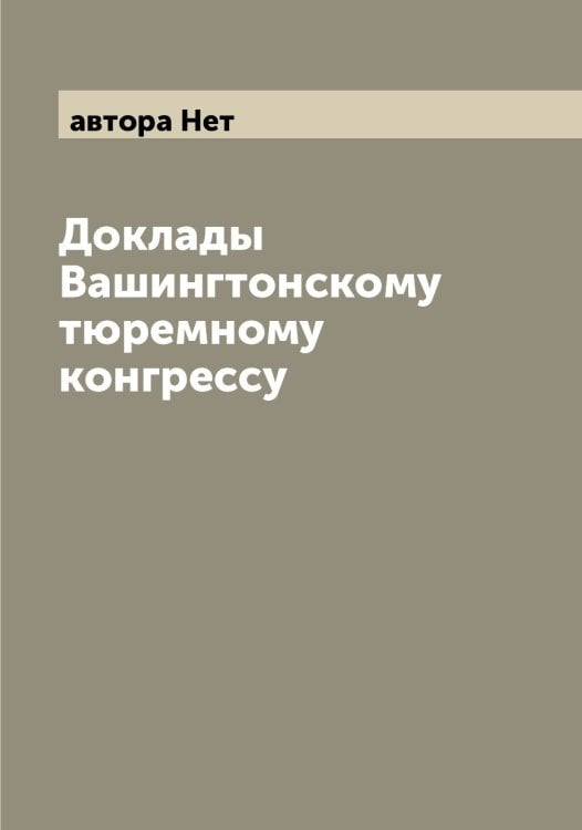 Обложка книги «Доклады Вашингтонскому тюремному конгрессу» — автора Нет, ISBN 9785521394470