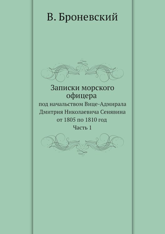 Записки морского офицера в продолжении кампании на Средиземном море под начальством Вице-Адмирала Дмитрия Николаевича Сенявина от 1805 по 1810 год. Часть 1