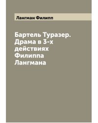 Бартель Туразер. Драма в 3-х действиях Филиппа Лангмана