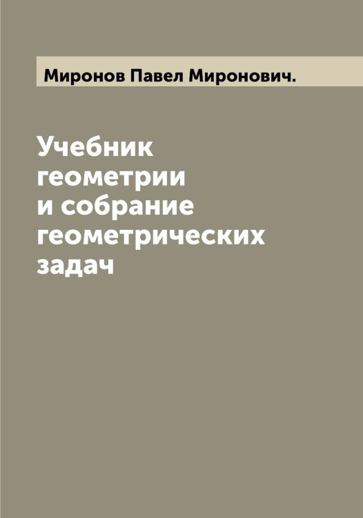Обложка книги «Учебник геометрии и собрание геометрических задач» — Миронов Павел Миронович., ISBN 9785519967594