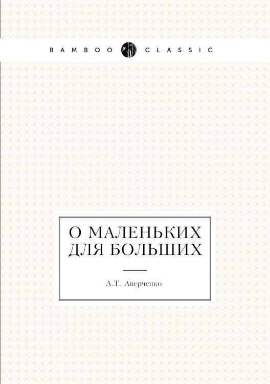 Обложка книги «О маленьких для больших» — Аркадий Аверченко, ISBN 9785424125119