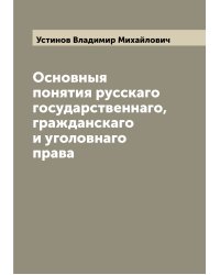 Основныя понятия русскаго государственнаго, гражданскаго и уголовнаго права
