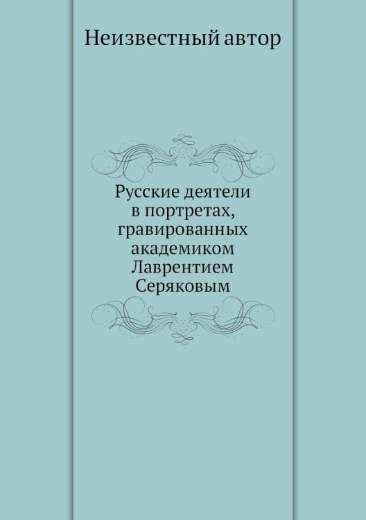 Русские деятели в портретах, гравированных академиком Лаврентием Серяковым