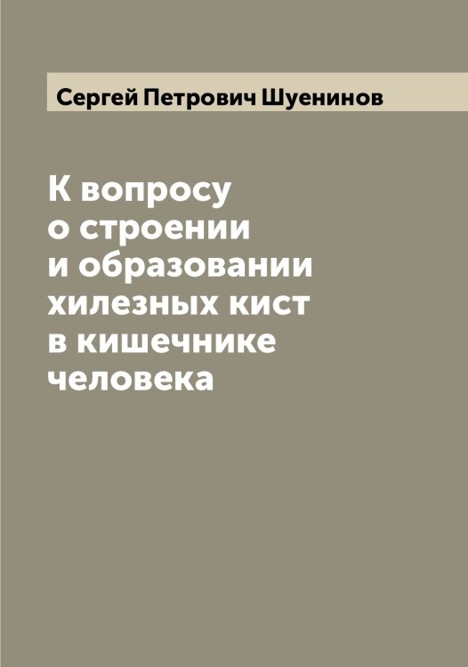 Обложка книги «К вопросу о строении и образовании хилезных кист в кишечнике человека» — Сергей Петрович Шуенинов, ISBN 9785521386994