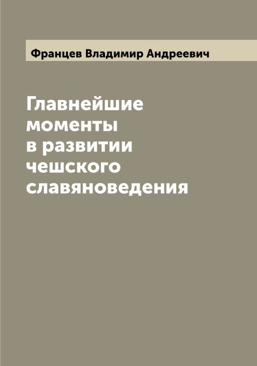 Обложка книги «Главнейшие моменты в развитии чешского славяноведения» — Францев Владимир Андреевич, ISBN 9785521286300