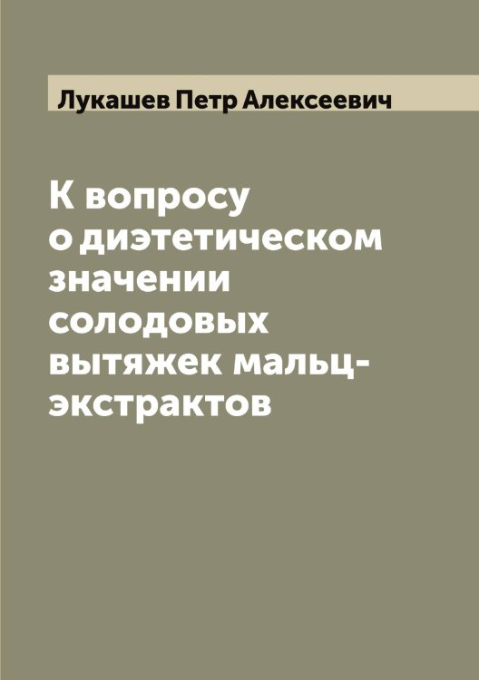 Обложка книги «К вопросу о диэтетическом значении солодовых вытяжек мальц-экстрактов» — Лукашев Петр Алексеевич, ISBN 9785519939911